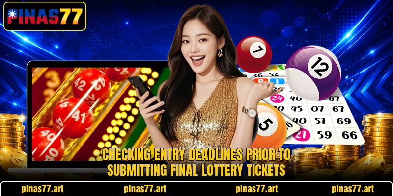Checking entry deadlines prior to submitting final lottery tickets Checking entry deadlines prior to submitting final lottery tickets