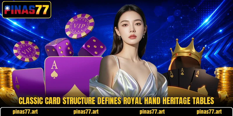 Classic card structure defines Royal Hand Heritage tables Classic card structure defines Royal Hand Heritage tables