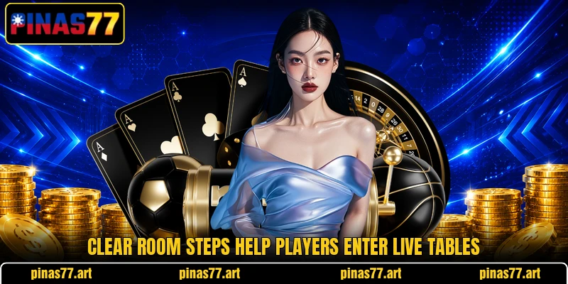 Clear room steps help players enter live tables Clear room steps help players enter live tables