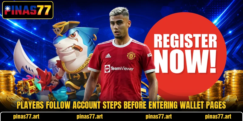 Players follow account steps before entering wallet pages Players follow account steps before entering wallet pages