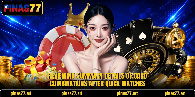 Reviewing summary details of card combinations after quick matches Reviewing summary details of card combinations after quick matches