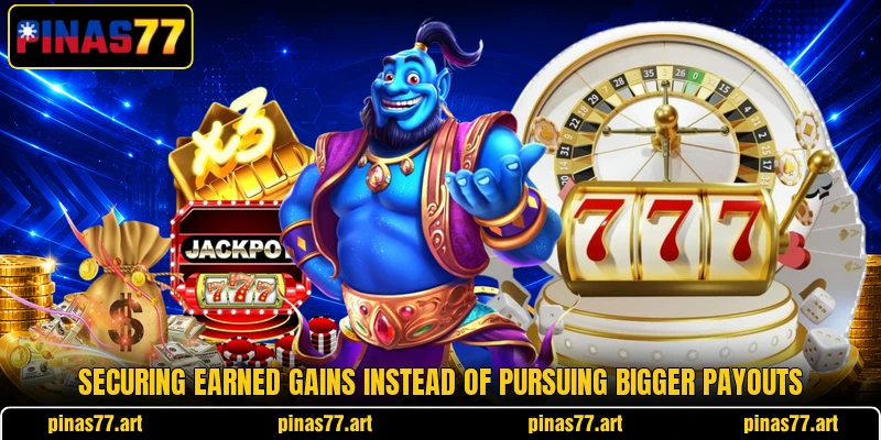 Securing earned gains instead of pursuing bigger payouts Securing earned gains instead of pursuing bigger payouts