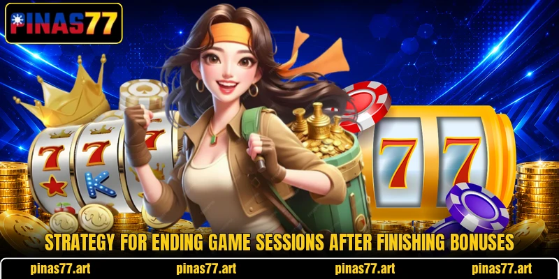 Strategy for ending game sessions after finishing bonuses Strategy for ending game sessions after finishing bonuses