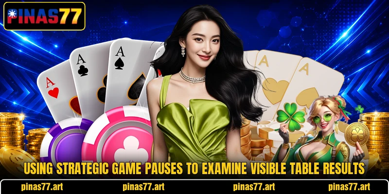 Using strategic game pauses to examine visible table results Using strategic game pauses to examine visible table results